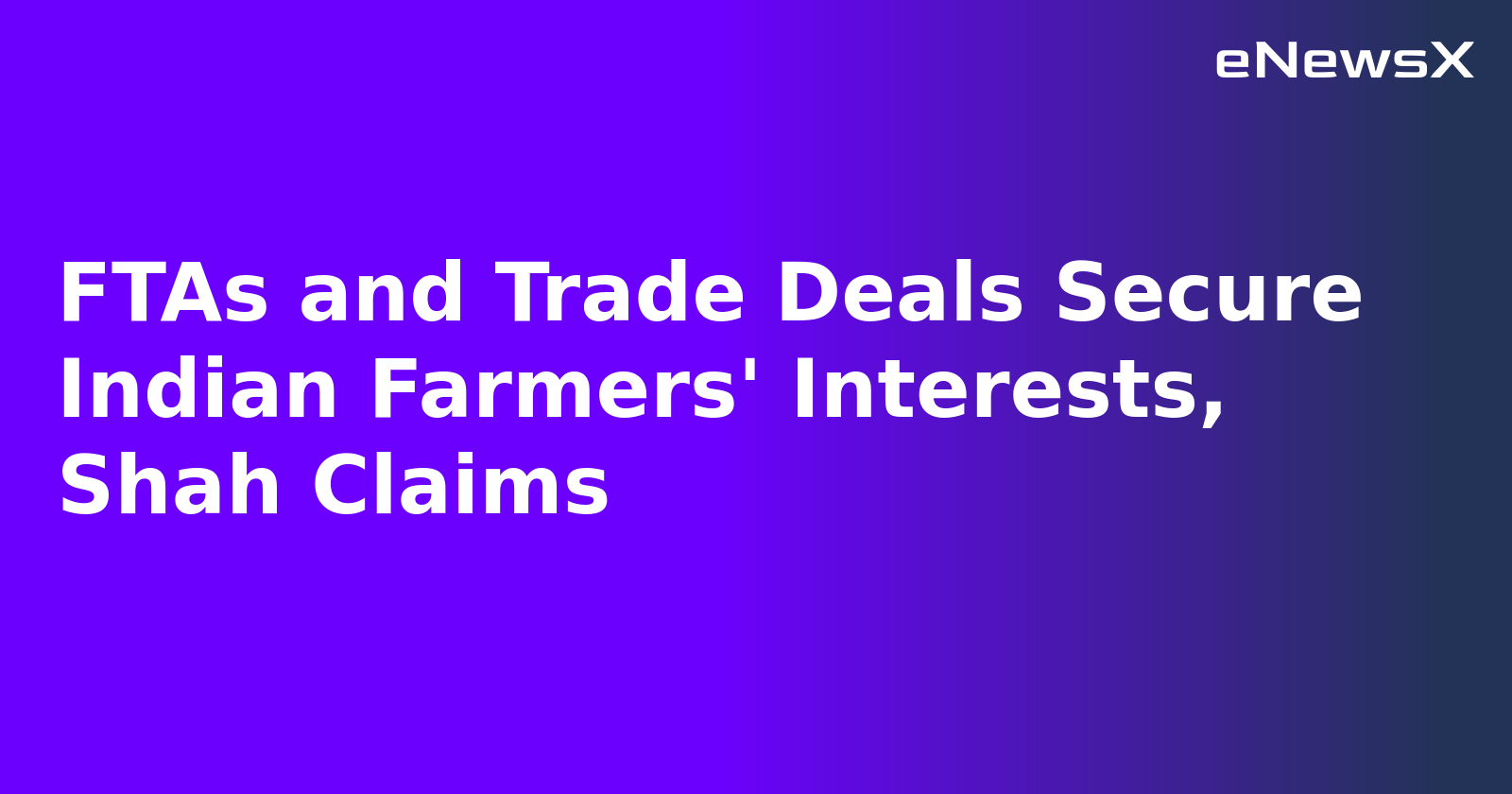 FTAs and Trade Deals Secure Indian Farmers' Interests, Shah Claims