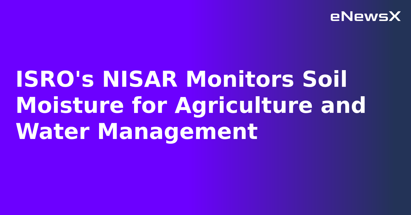 ISRO's NISAR Monitors Soil Moisture for Agriculture and Water Management.webp