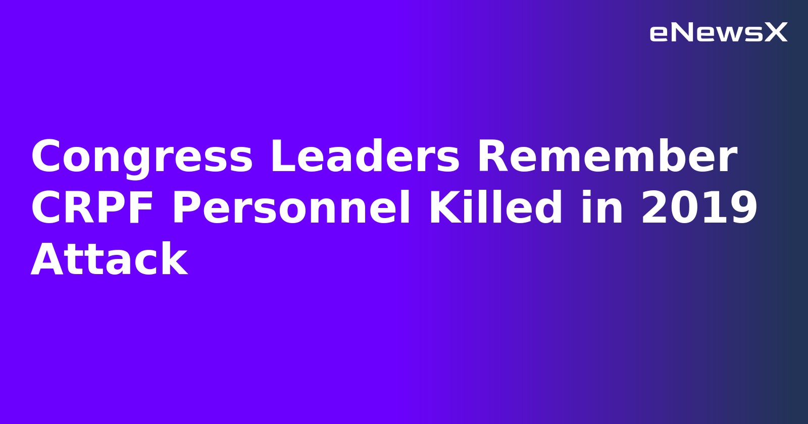 Congress Leaders Remember CRPF Personnel Killed in 2019 Attack