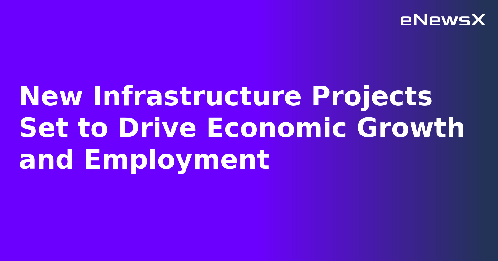 New Infrastructure Projects Set to Drive Economic Growth and Employment