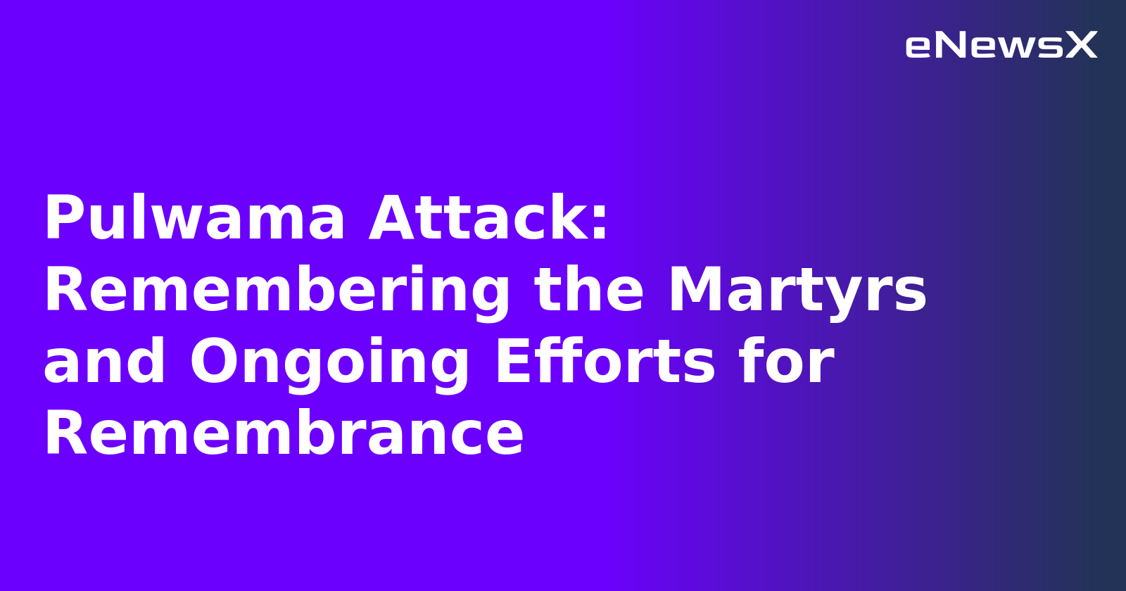 Pulwama Attack: Remembering the Martyrs and Ongoing Efforts for Remembrance