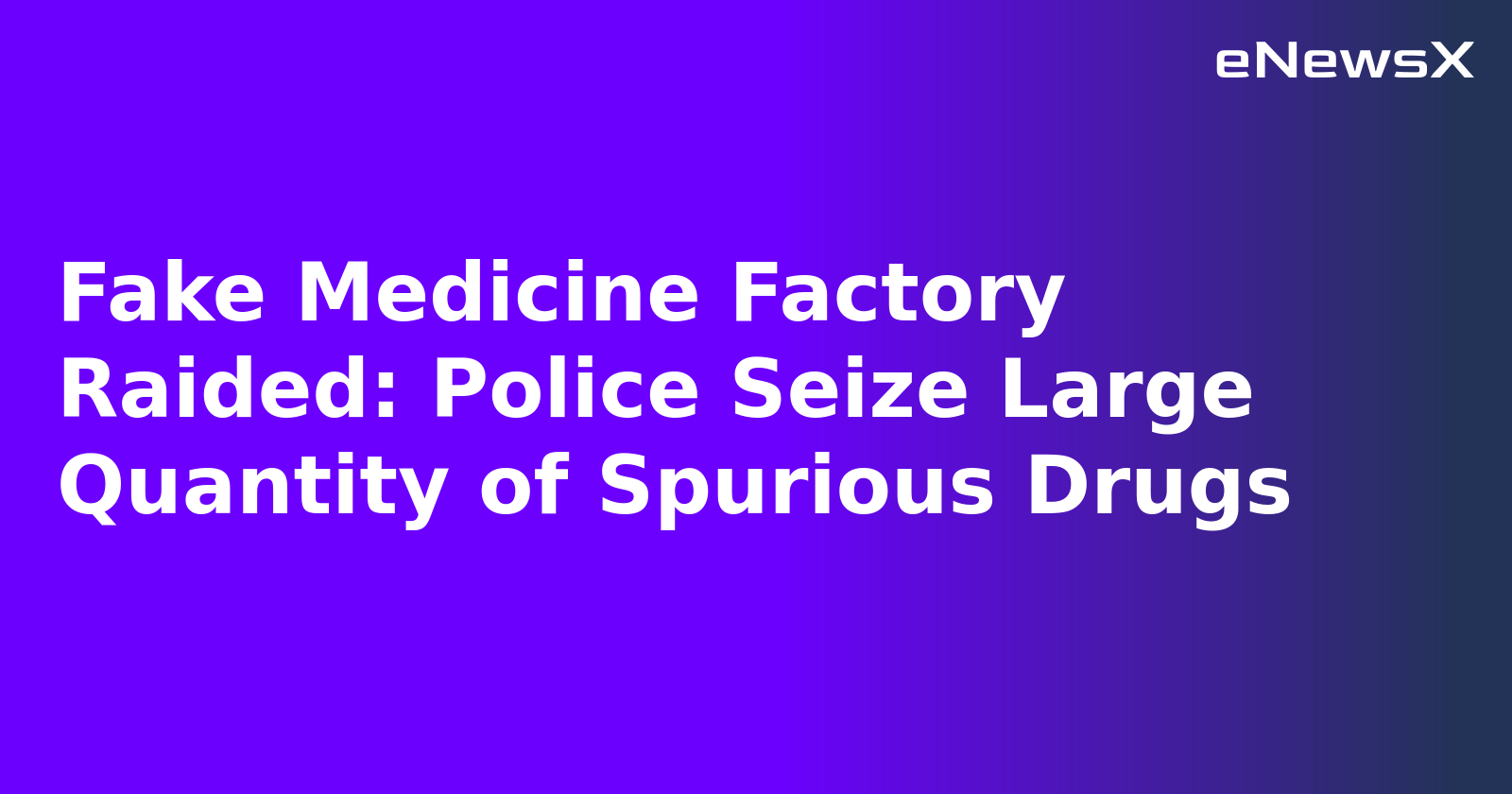 Fake Medicine Factory Raided: Police Seize Large Quantity of Spurious Drugs