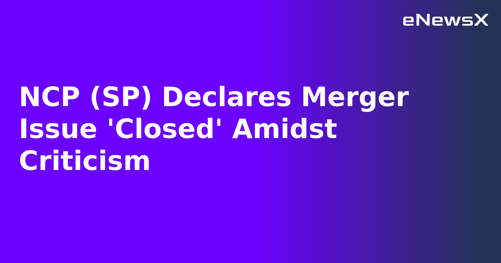 NCP (SP) Declares Merger Issue 'Closed' Amidst Criticism.webp NCP (SP) Declares Merger Issue 'Closed' Amidst Criticism.webp