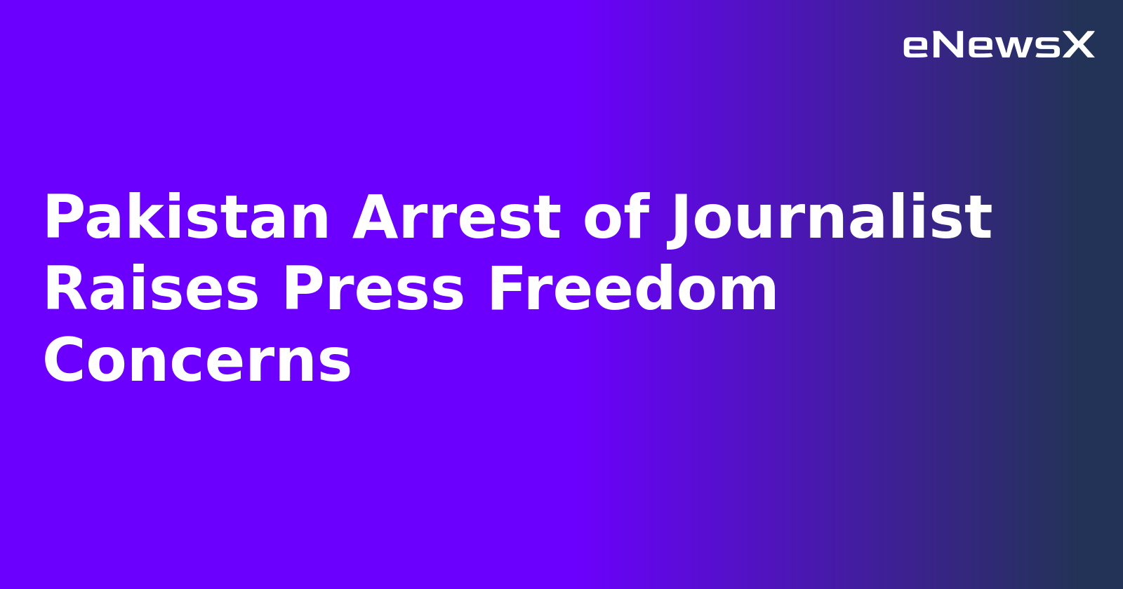 Pakistan Arrest of Journalist Raises Press Freedom Concerns.webp