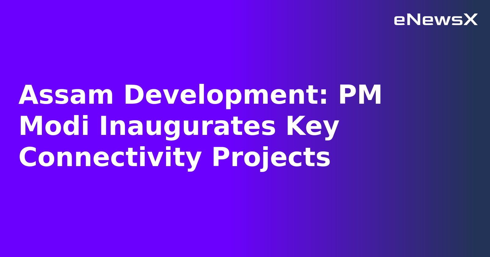 Assam Development: PM Modi Inaugurates Key Connectivity Projects