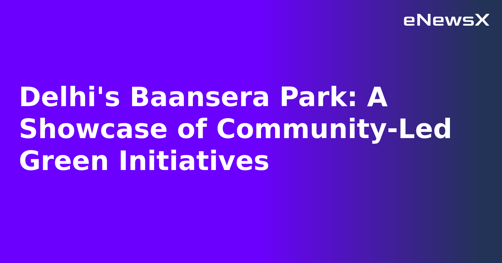 Delhi's Baansera Park: A Showcase of Community-Led Green Initiatives.webp Delhi's Baansera Park: A Showcase of Community-Led Green Initiatives.webp