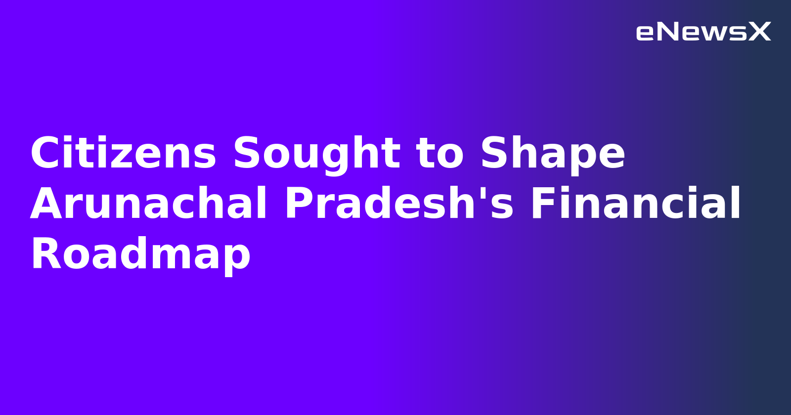 Citizens Sought to Shape Arunachal Pradesh's Financial Roadmap.webp