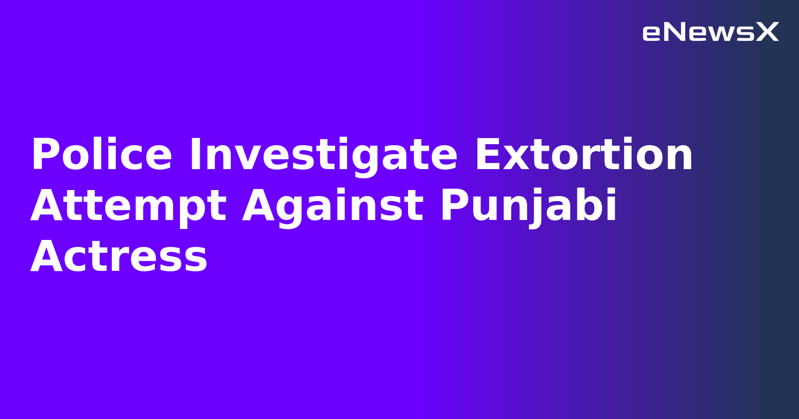 Police Investigate Extortion Attempt Against Punjabi Actress.webp