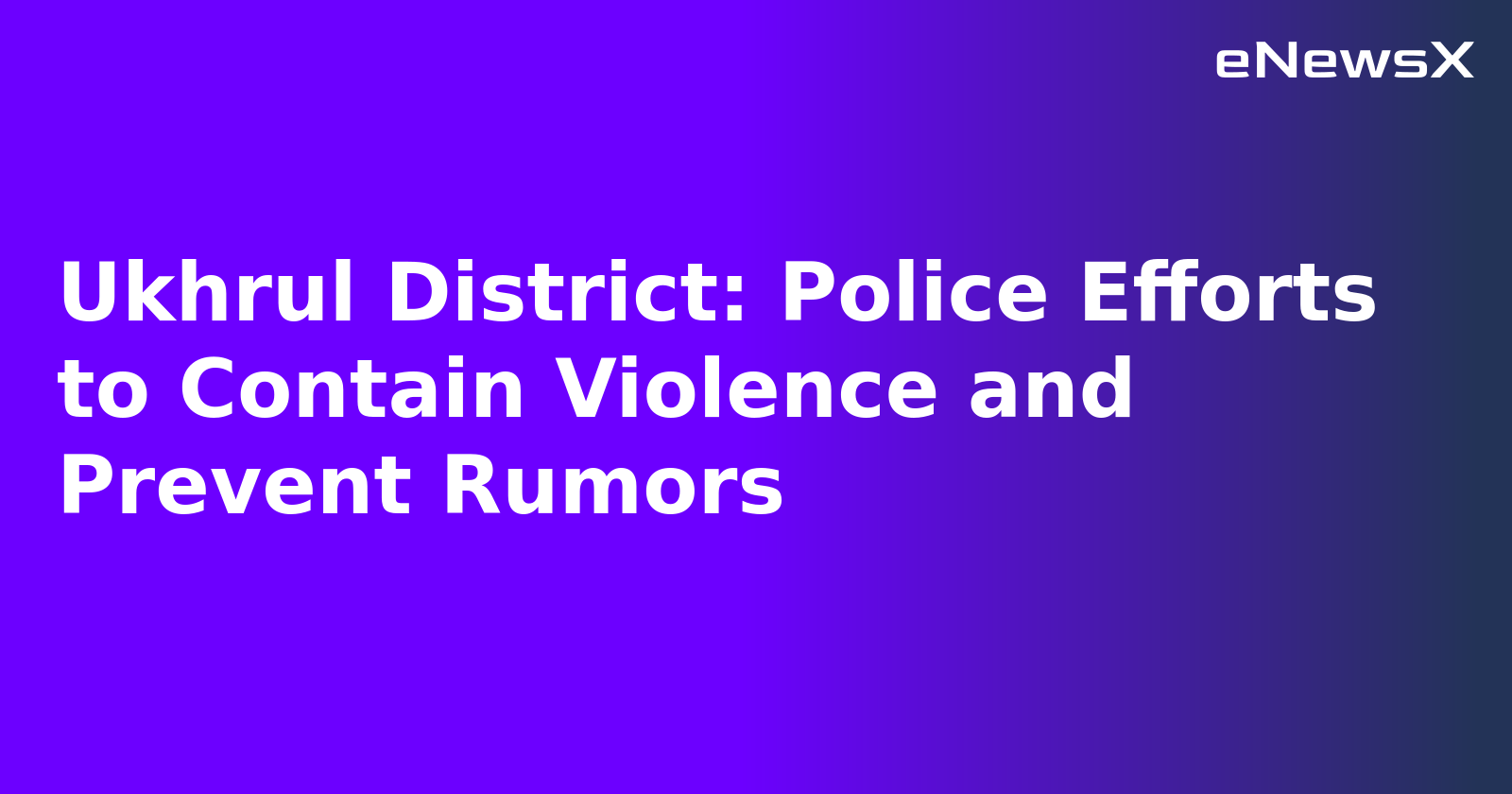Ukhrul District: Police Efforts to Contain Violence and Prevent Rumors.webp