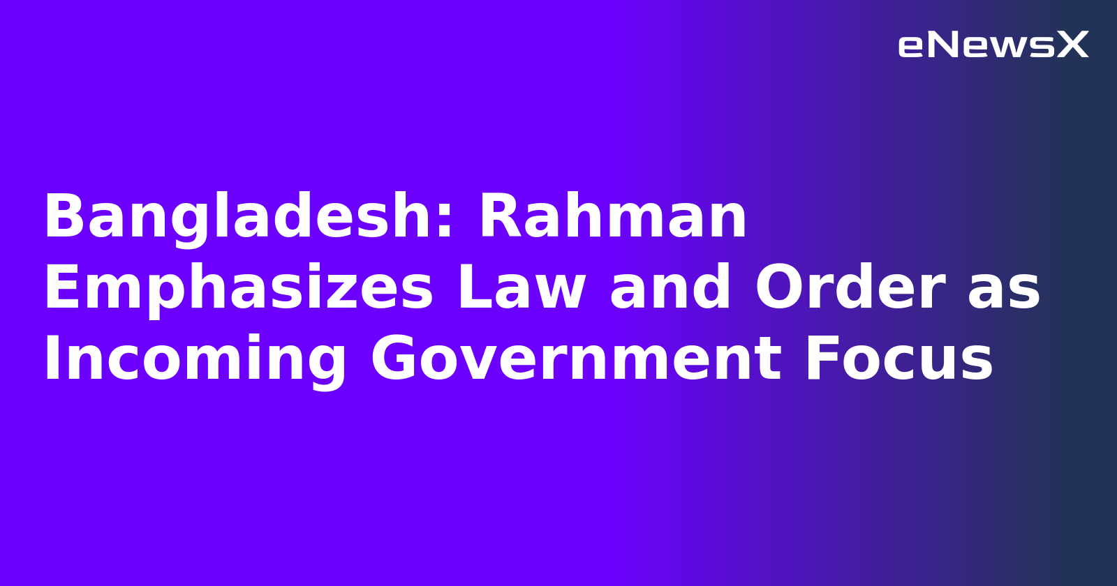 Bangladesh: Rahman Emphasizes Law and Order as Incoming Government Focus.webp