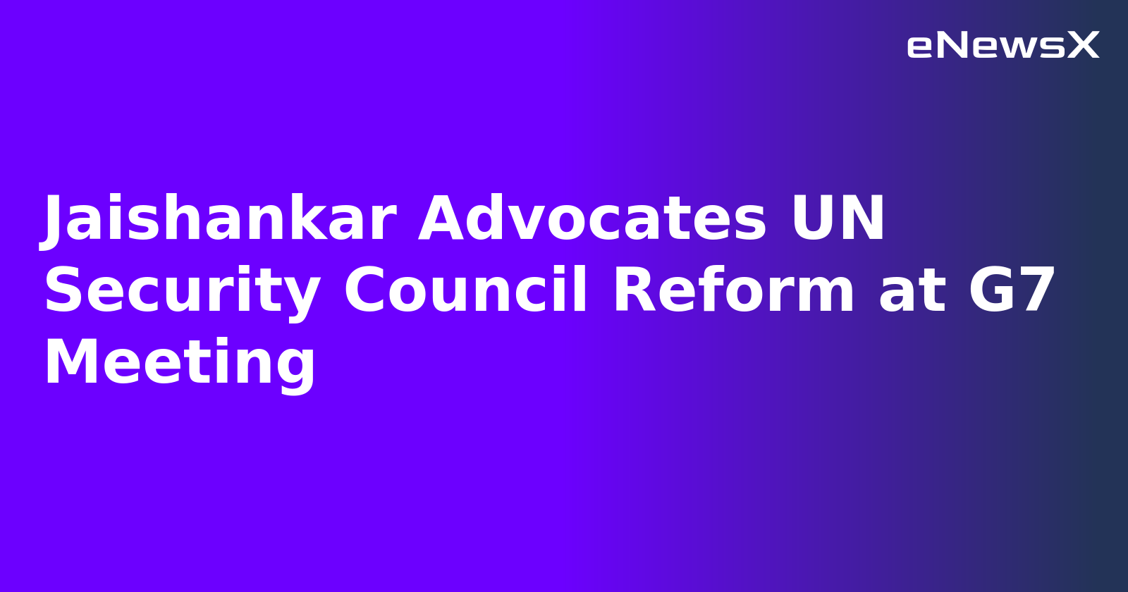 Jaishankar Advocates UN Security Council Reform at G7 Meeting