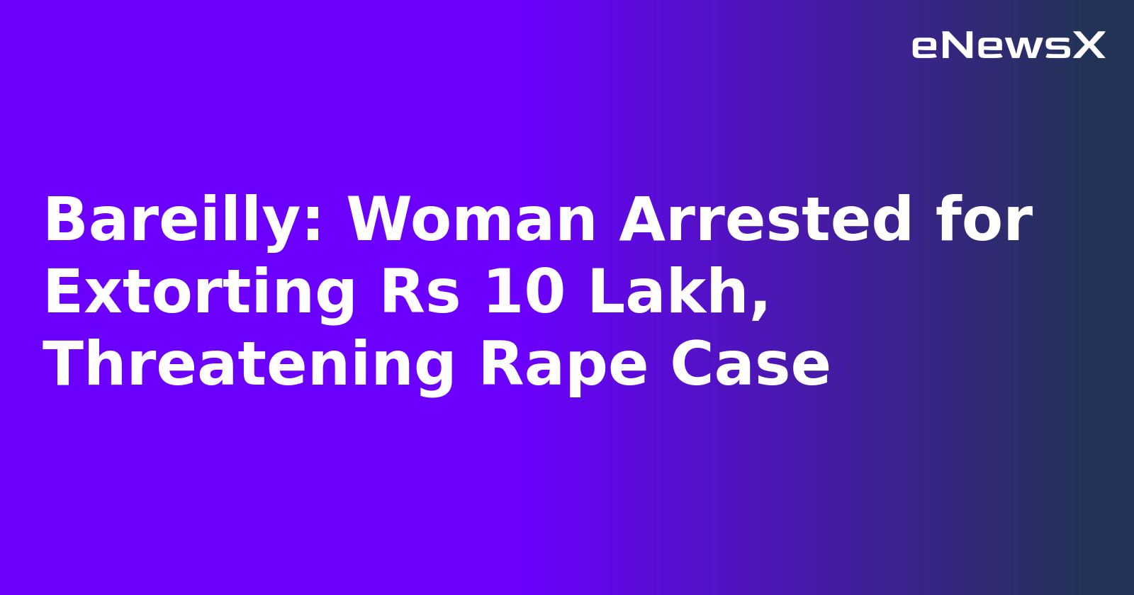 Bareilly: Woman Arrested for Extorting Rs 10 Lakh, Threatening Rape Case.webp