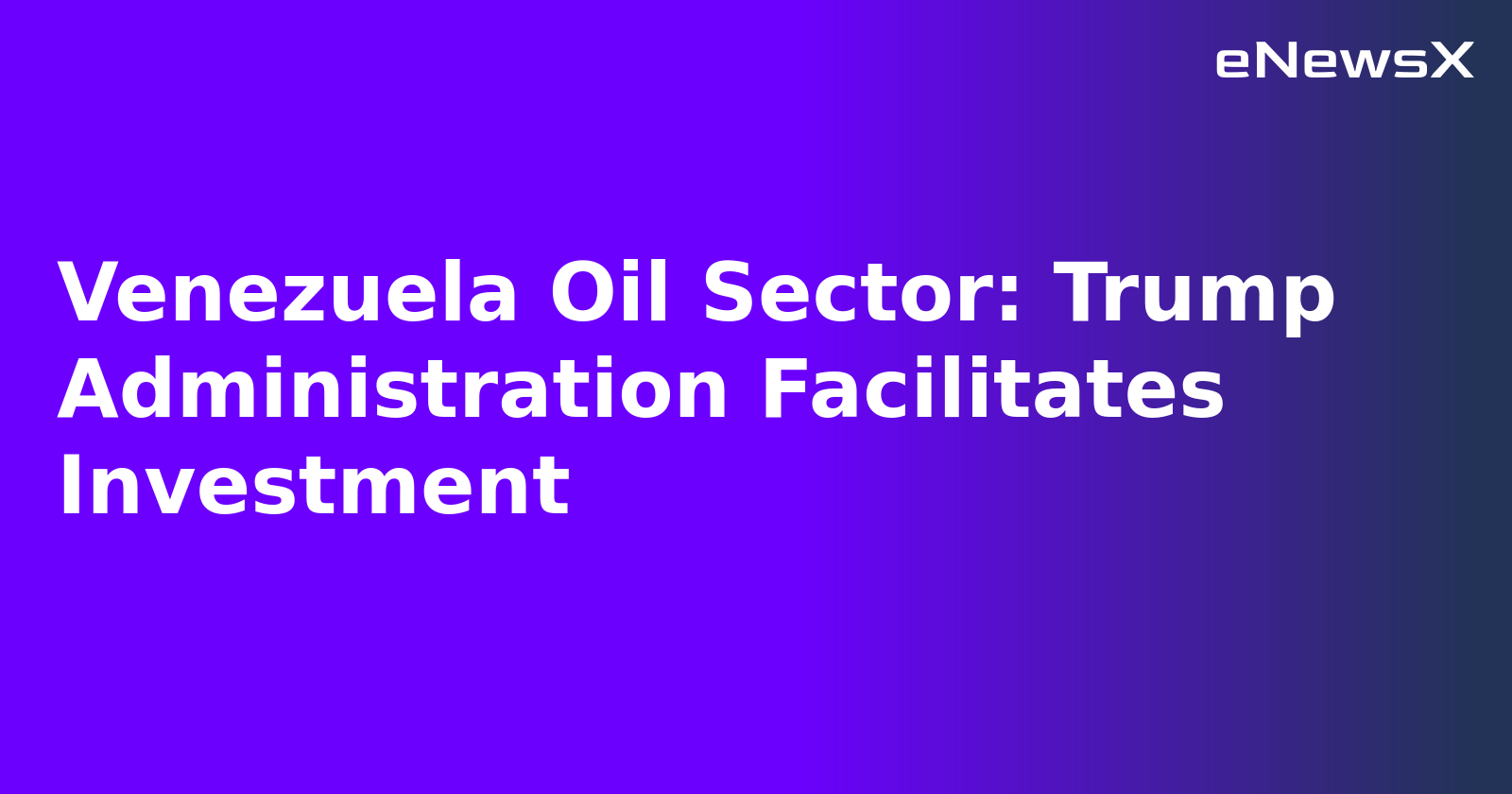 Venezuela Oil Sector: Trump Administration Facilitates Investment.webp