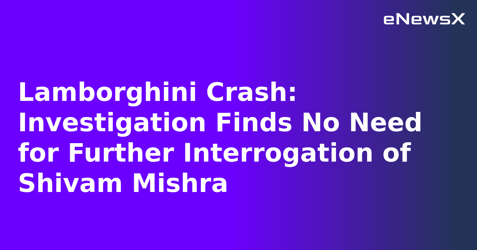 Lamborghini Crash: Investigation Finds No Need for Further Interrogation of Shivam Mishra.webp