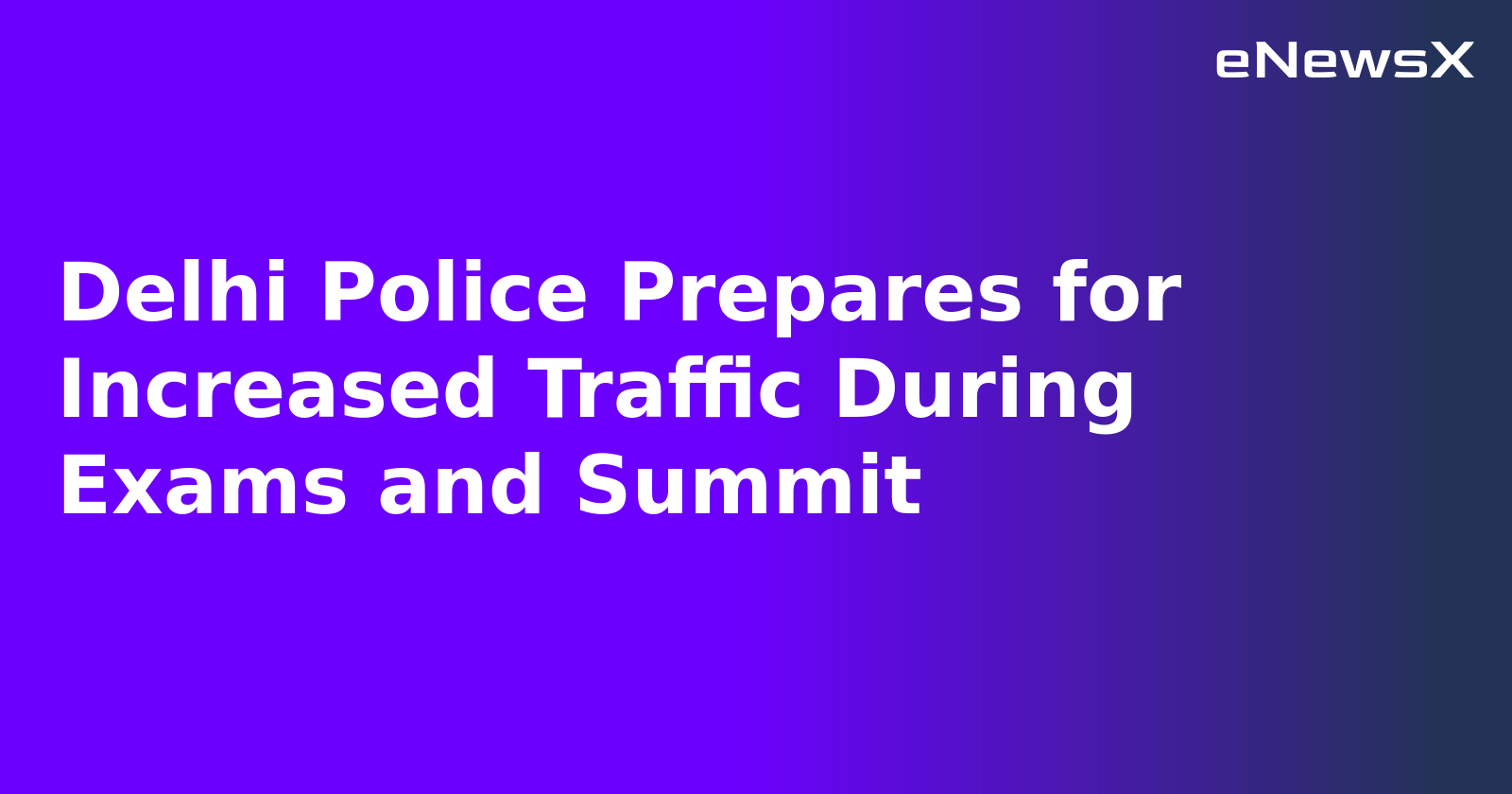 Delhi Police Prepares for Increased Traffic During Exams and Summit.webp Delhi Police Prepares for Increased Traffic During Exams and Summit.webp