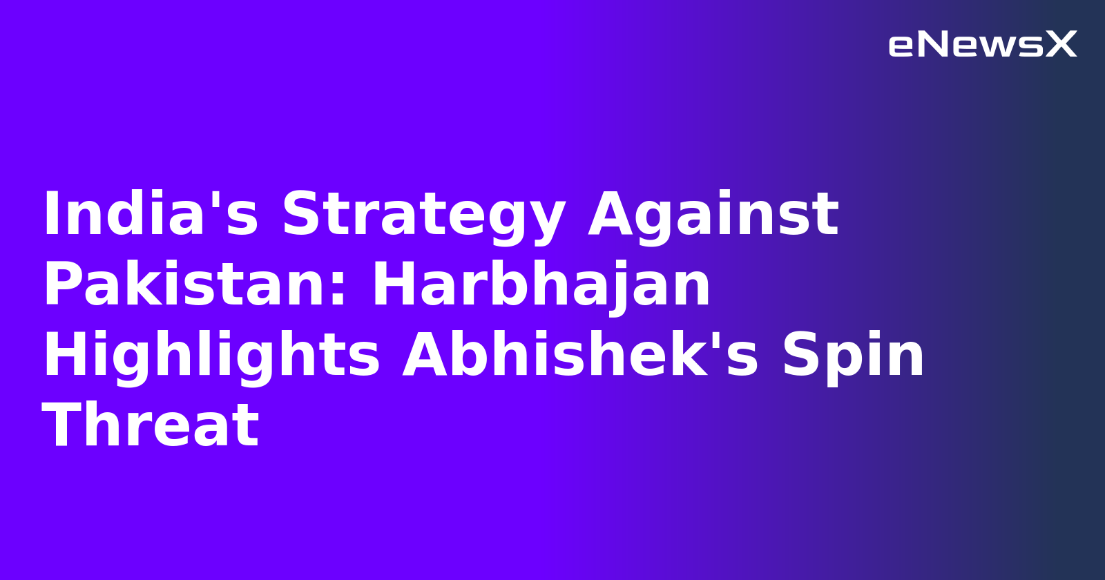 India's Strategy Against Pakistan: Harbhajan Highlights Abhishek's Spin Threat.webp