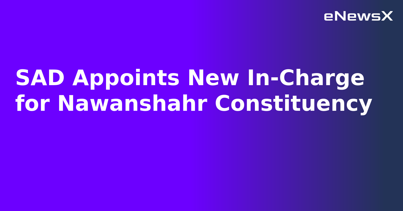 SAD Appoints New In-Charge for Nawanshahr Constituency.webp