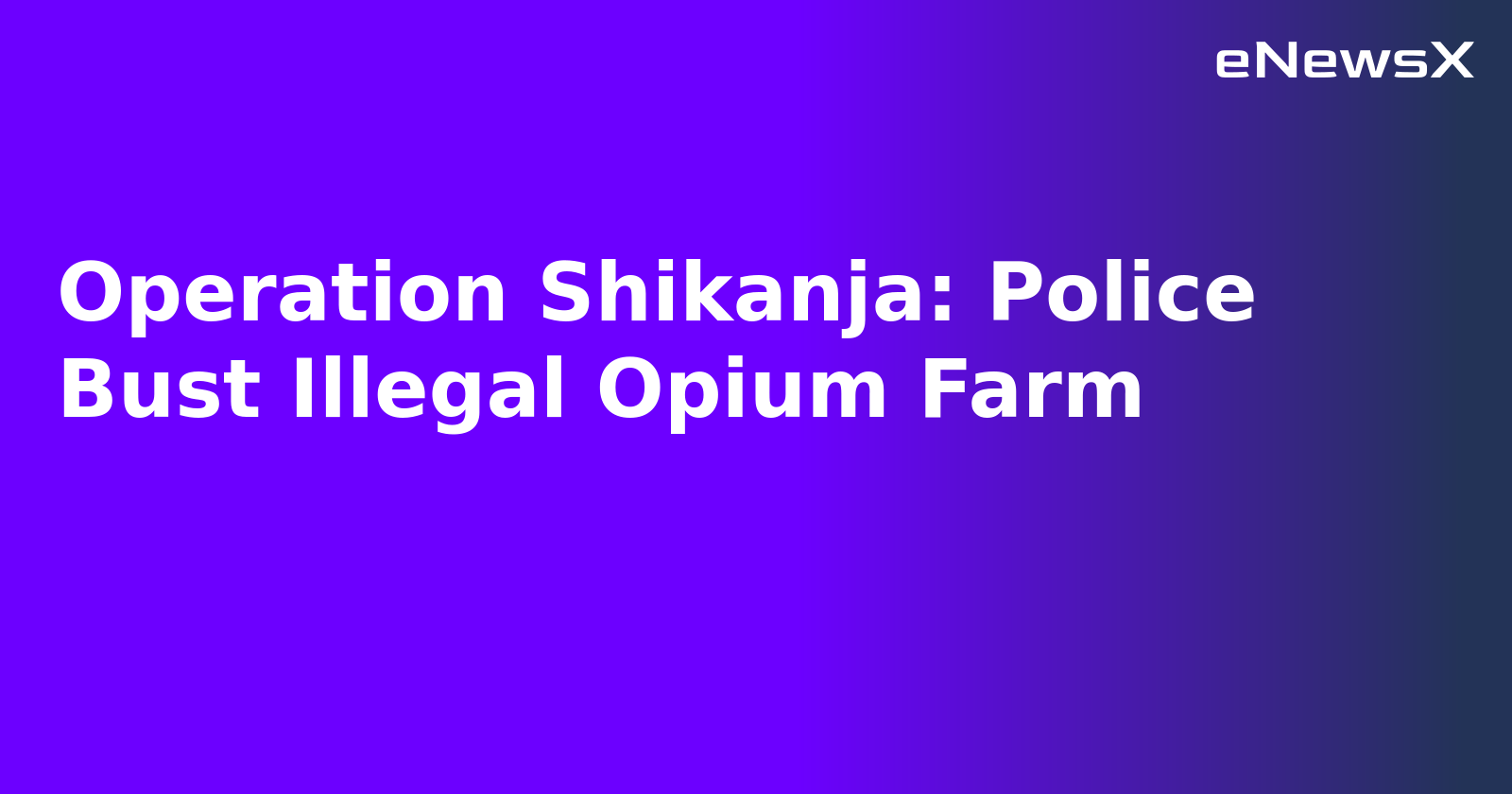 Operation Shikanja: Police Bust Illegal Opium Farm.webp
