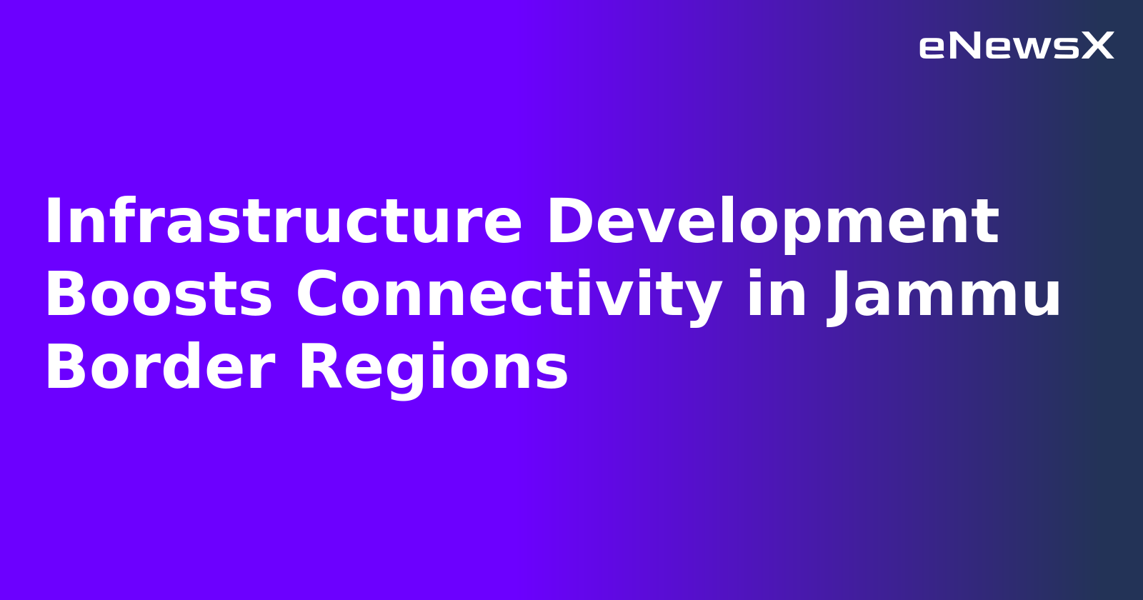 Infrastructure Development Boosts Connectivity in Jammu Border Regions