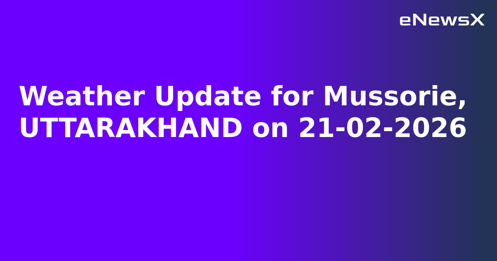 Weather Update for Mussorie, UTTARAKHAND on 21-02-2026