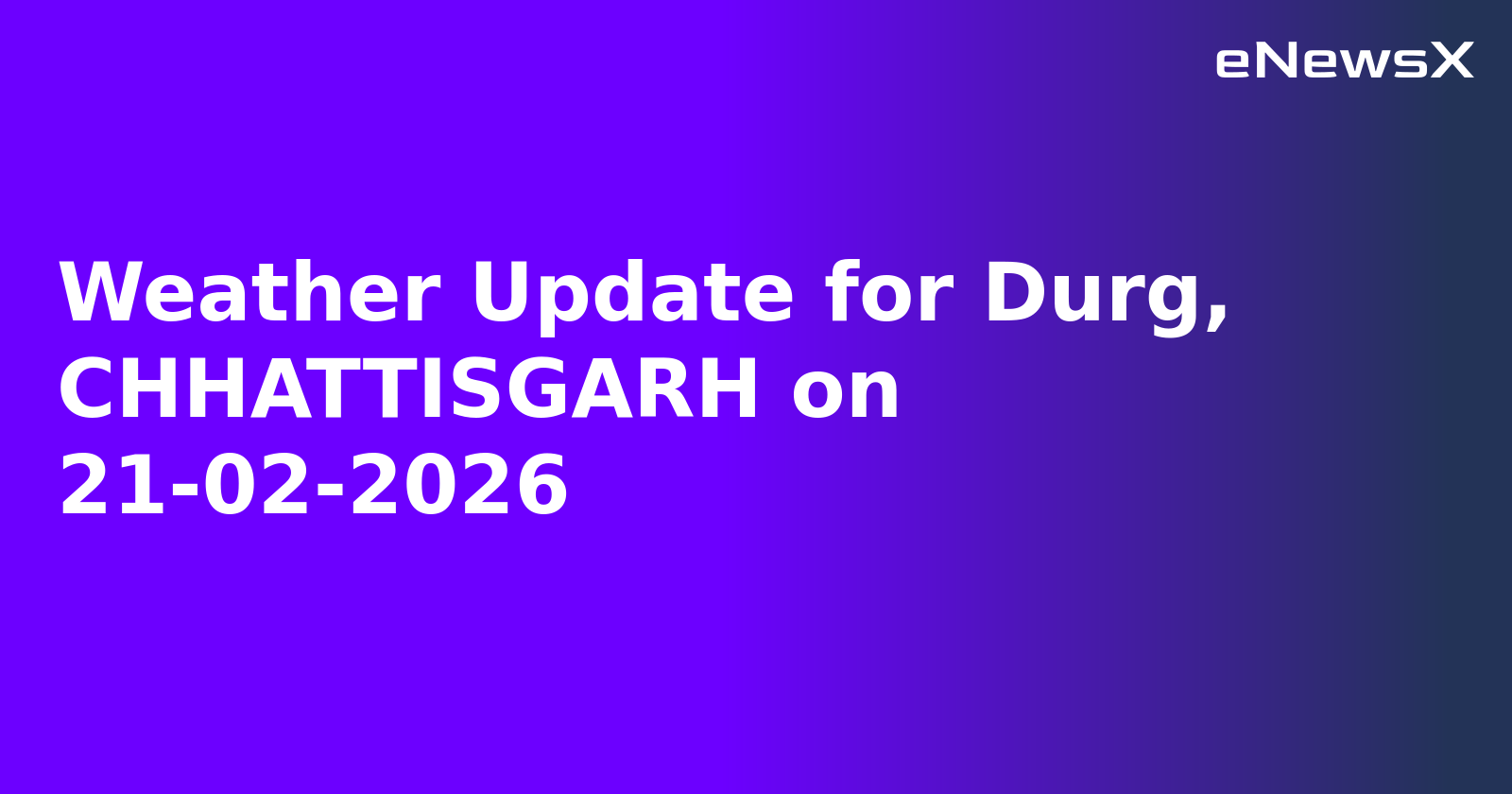 Weather Update for Durg, CHHATTISGARH on 21-02-2026