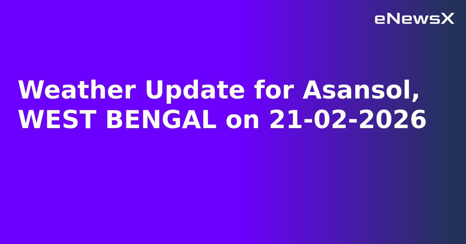 Weather Update for Asansol, WEST BENGAL on 21-02-2026