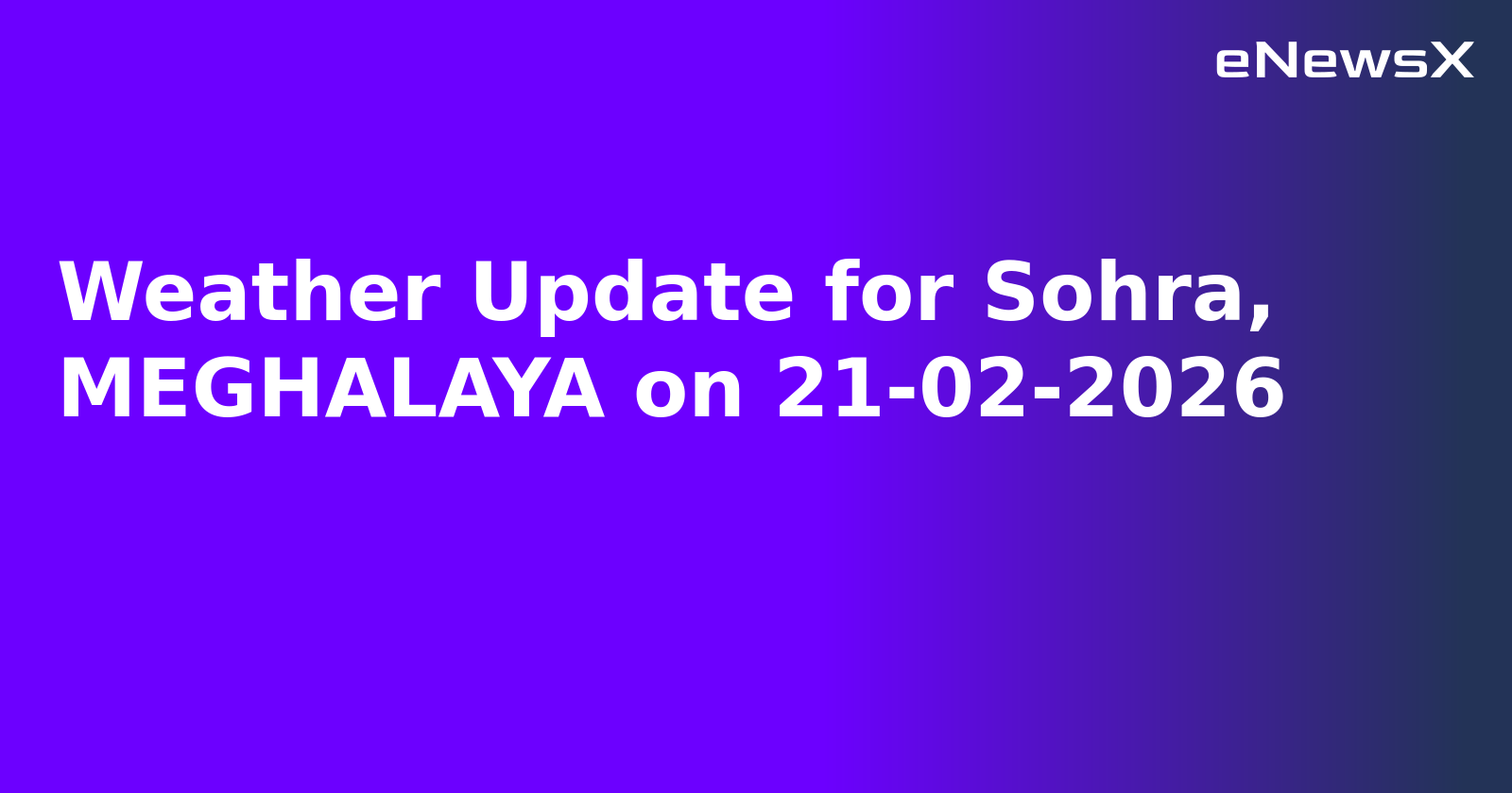 Weather Update for Sohra, MEGHALAYA on 21-02-2026