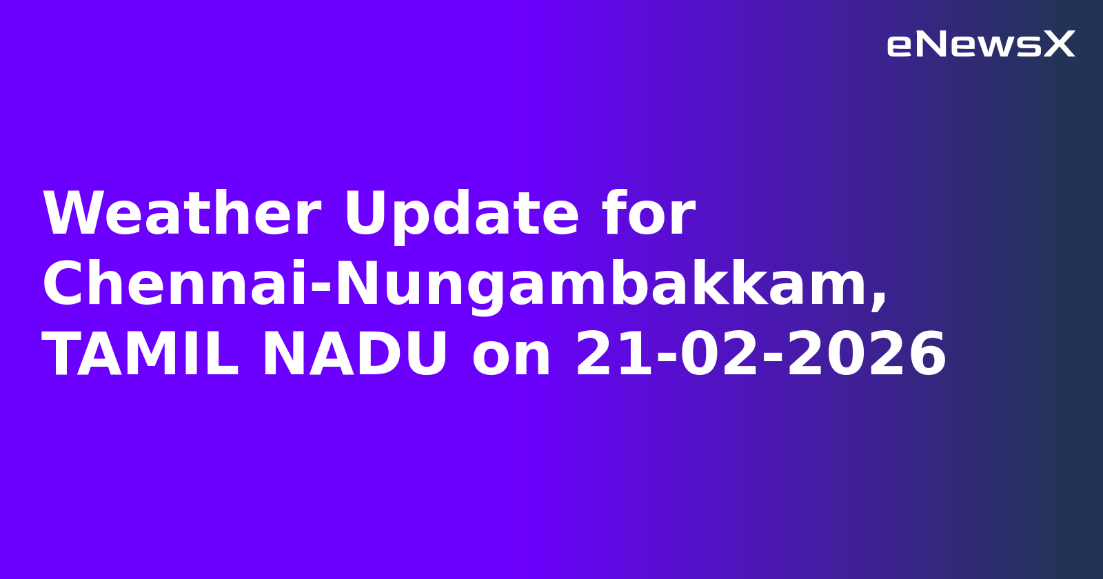 Weather Update for Chennai-Nungambakkam, TAMIL NADU on 21-02-2026