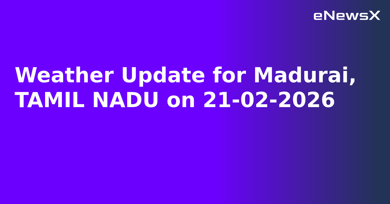 Weather Update for Madurai, TAMIL NADU on 21-02-2026
