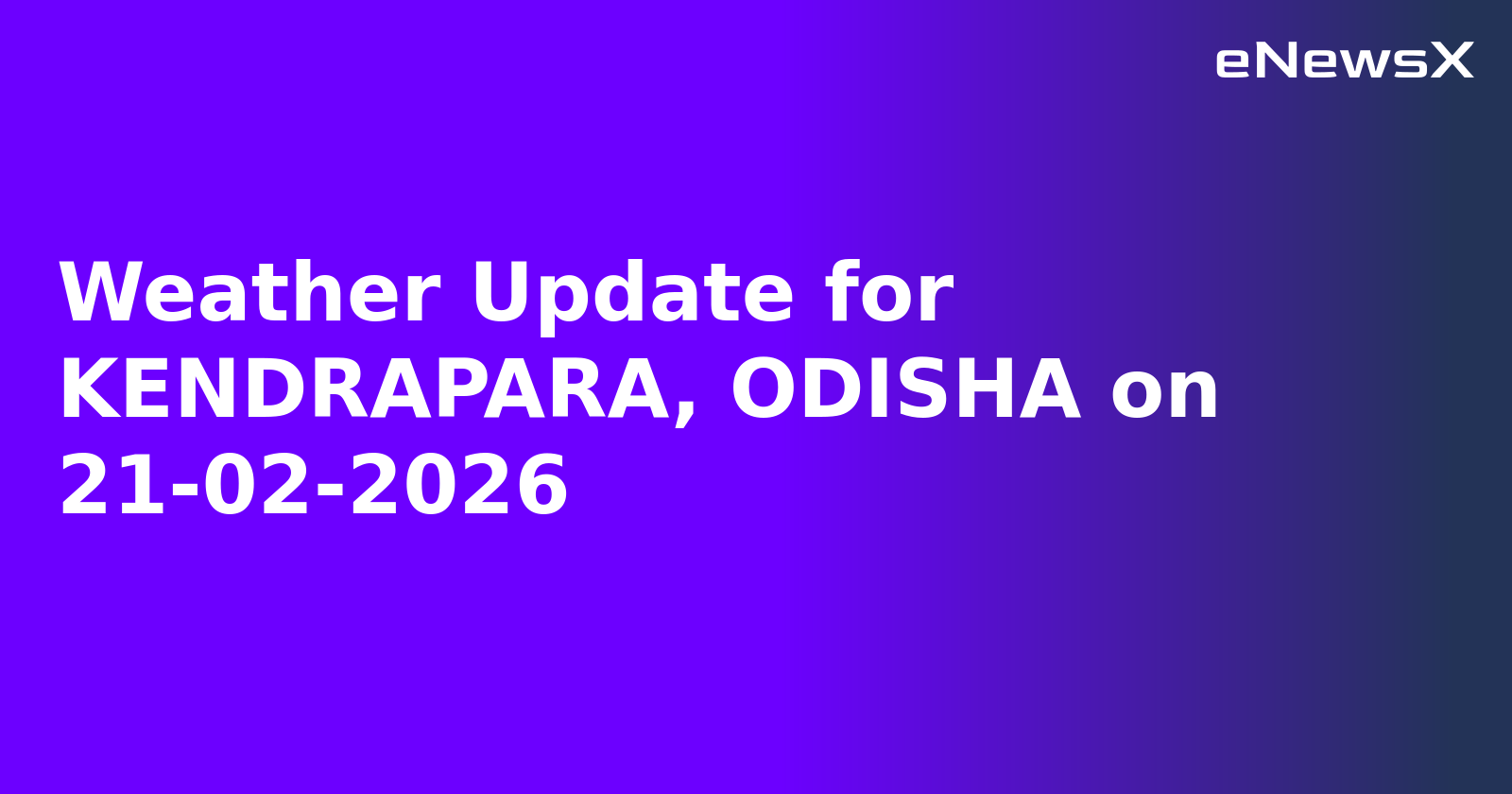 Weather Update for KENDRAPARA, ODISHA on 21-02-2026