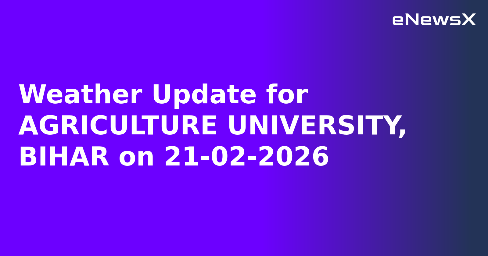 Weather Update for AGRICULTURE UNIVERSITY, BIHAR on 21-02-2026
