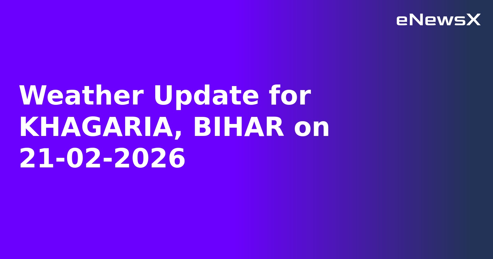 Weather Update for KHAGARIA, BIHAR on 21-02-2026.webp