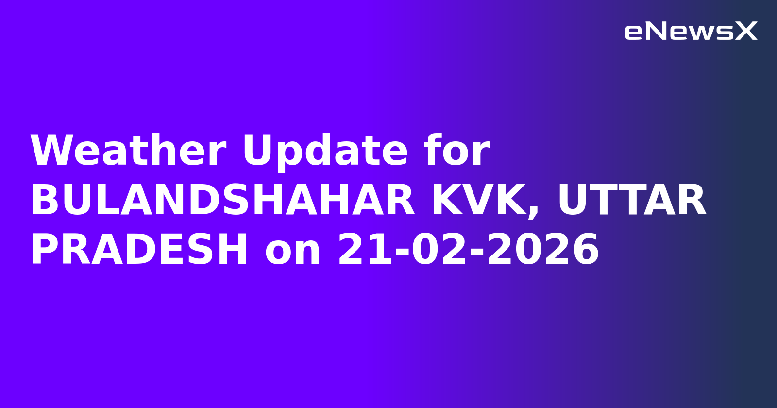 Weather Update for BULANDSHAHAR KVK, UTTAR PRADESH on 21-02-2026