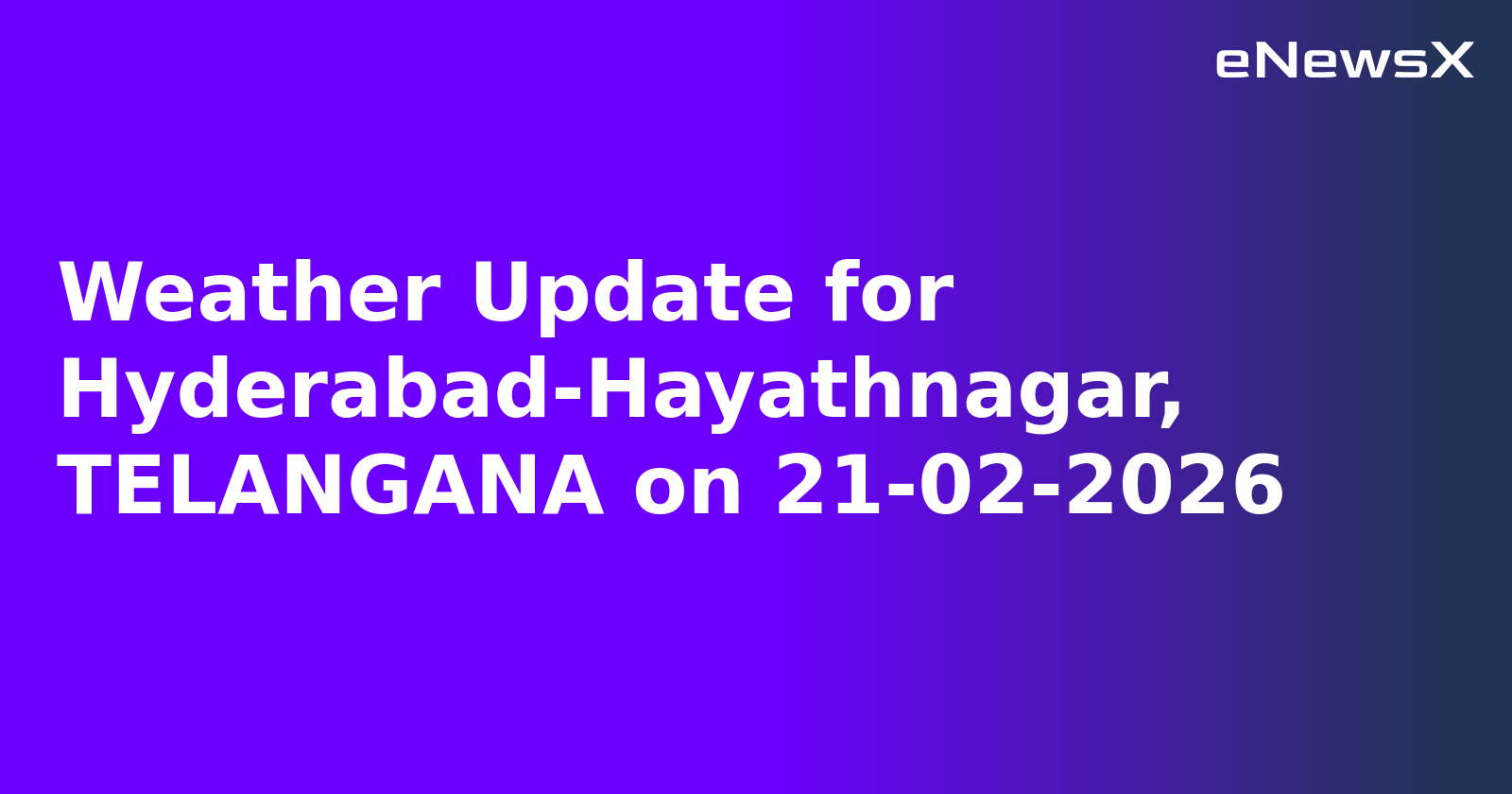 Weather Update for Hyderabad-Hayathnagar, TELANGANA on 21-02-2026