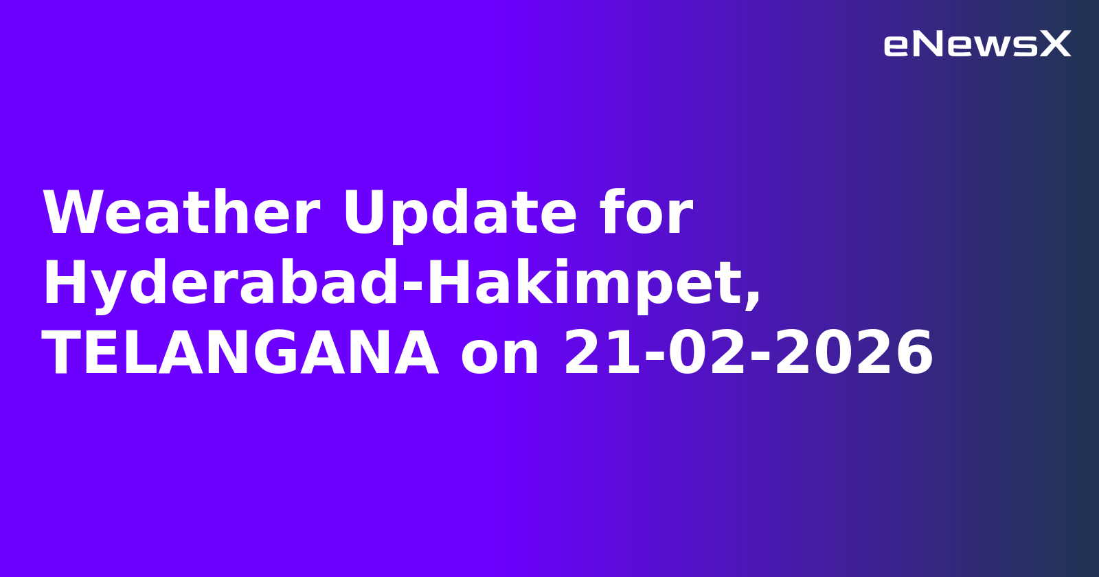 Weather Update for Hyderabad-Hakimpet, TELANGANA on 21-02-2026