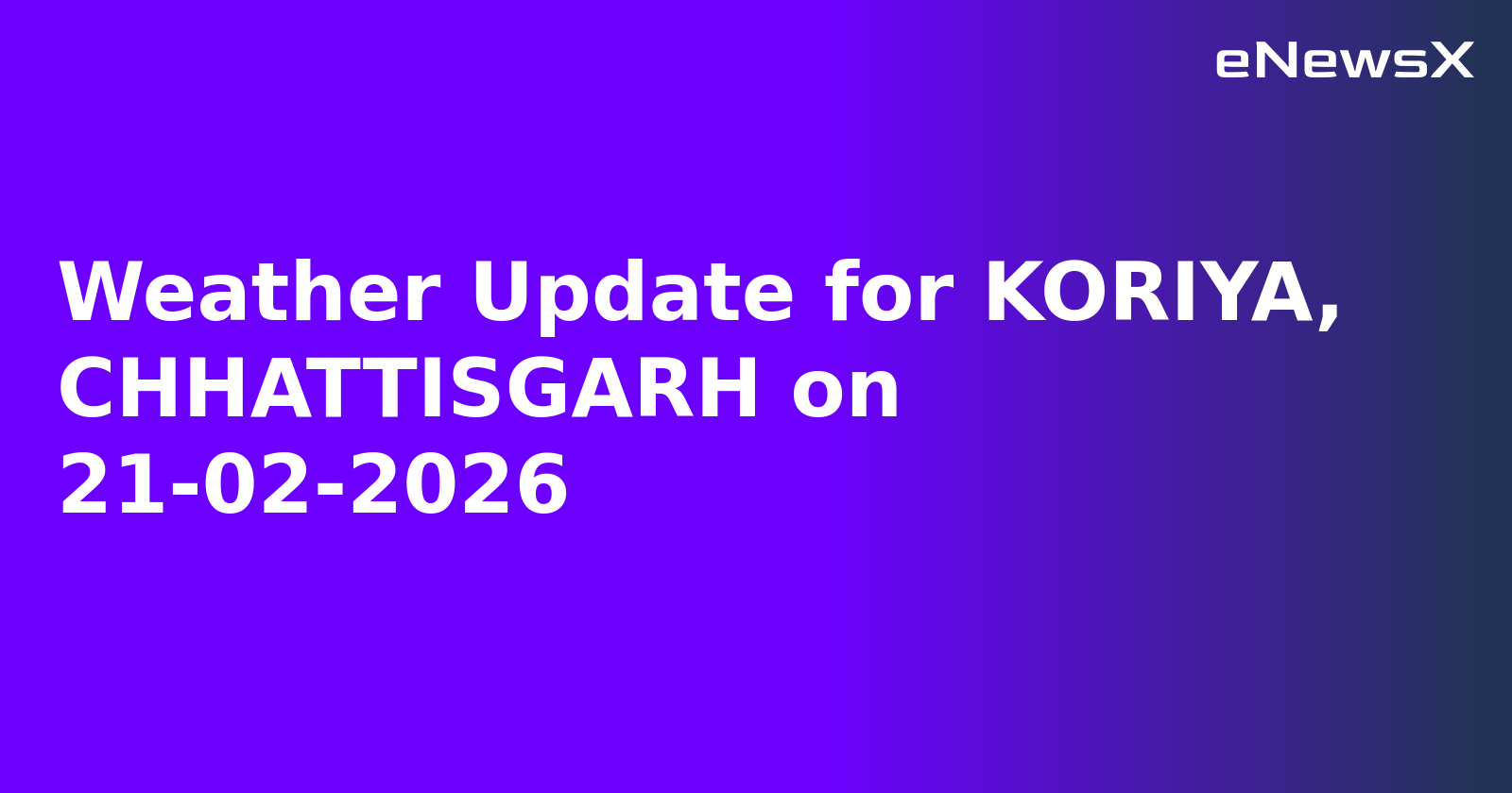 Weather Update for KORIYA, CHHATTISGARH on 21-02-2026