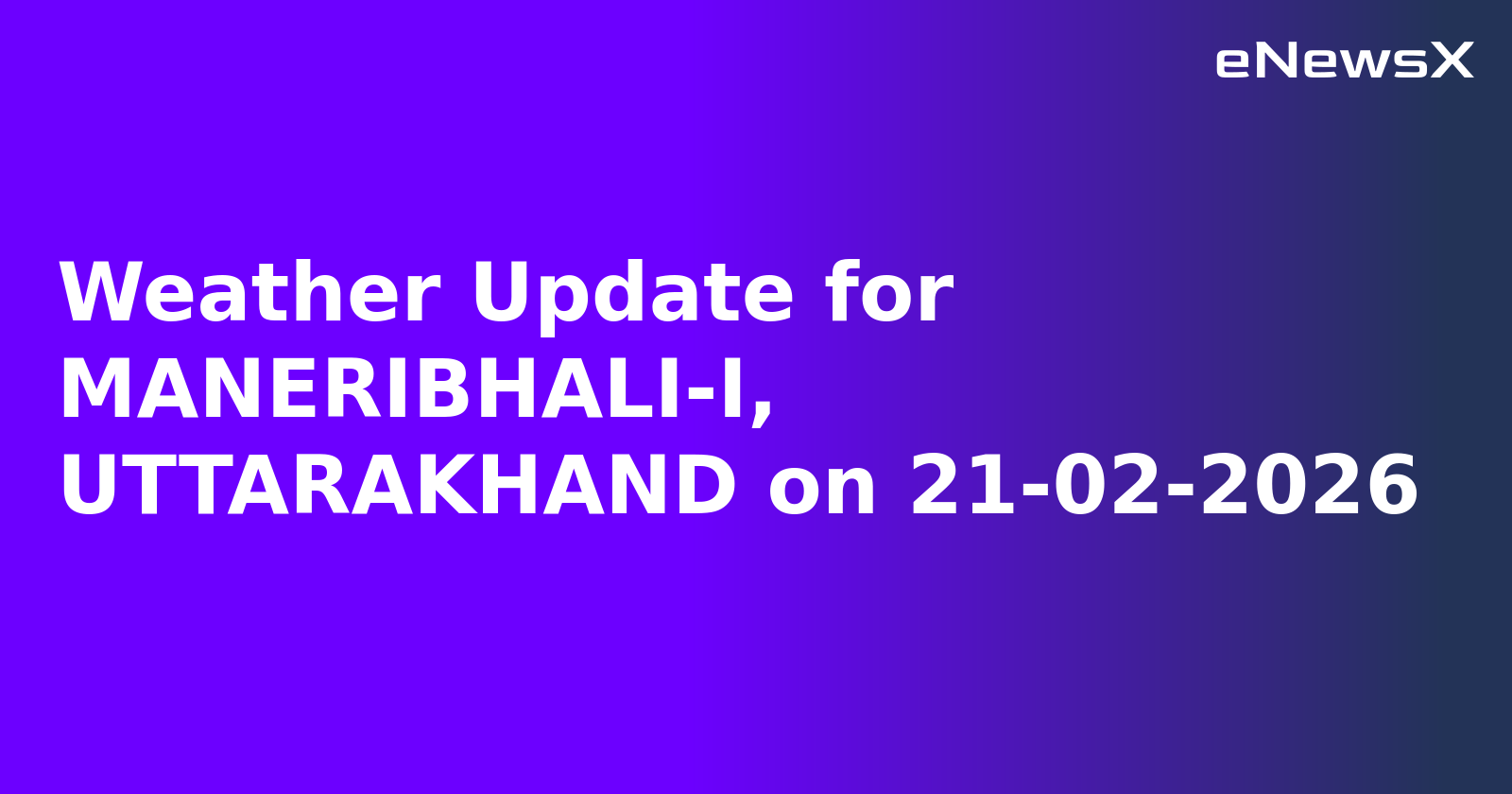 Weather Update for MANERIBHALI-I, UTTARAKHAND on 21-02-2026