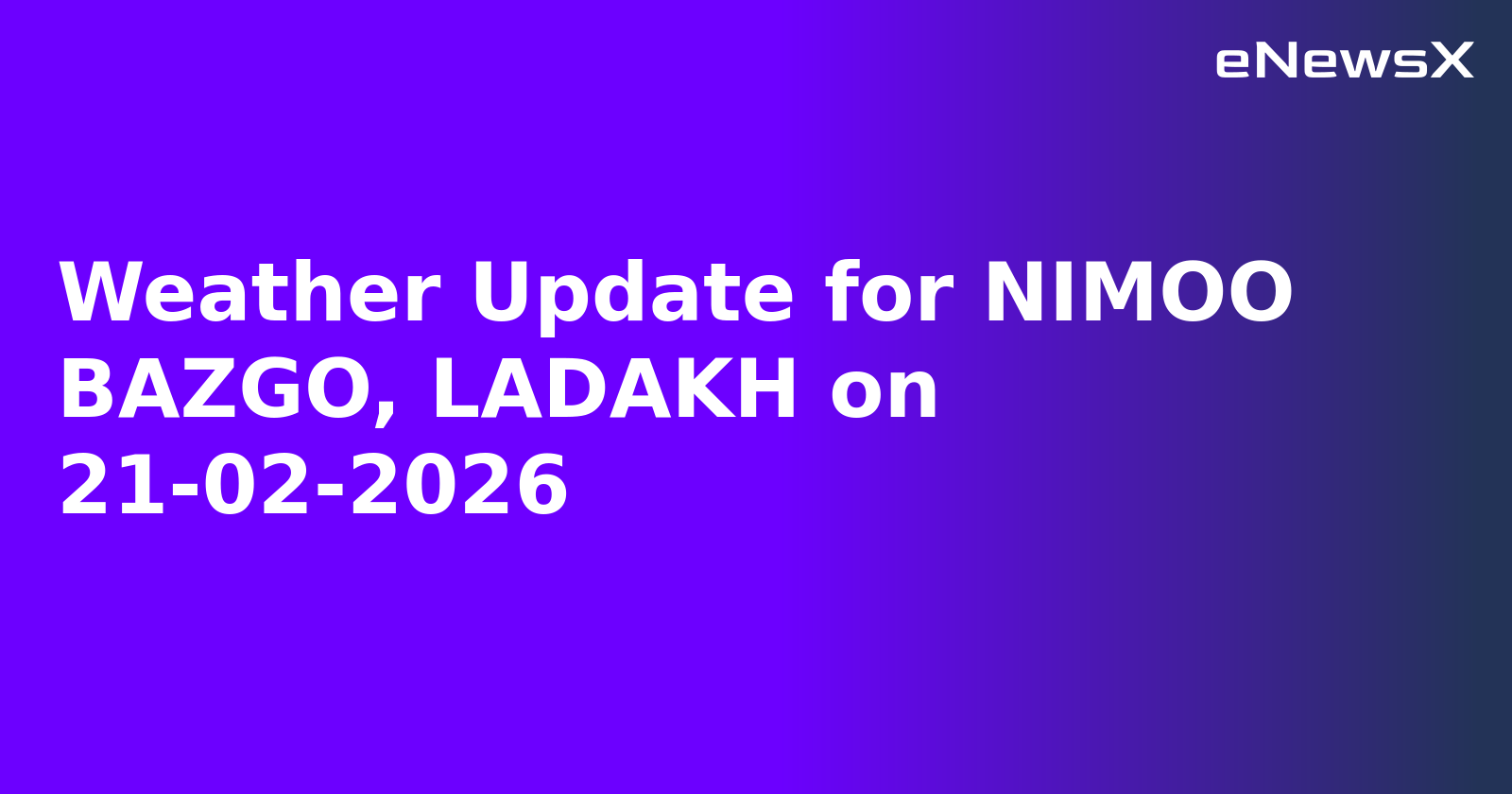Weather Update for NIMOO BAZGO, LADAKH on 21-02-2026