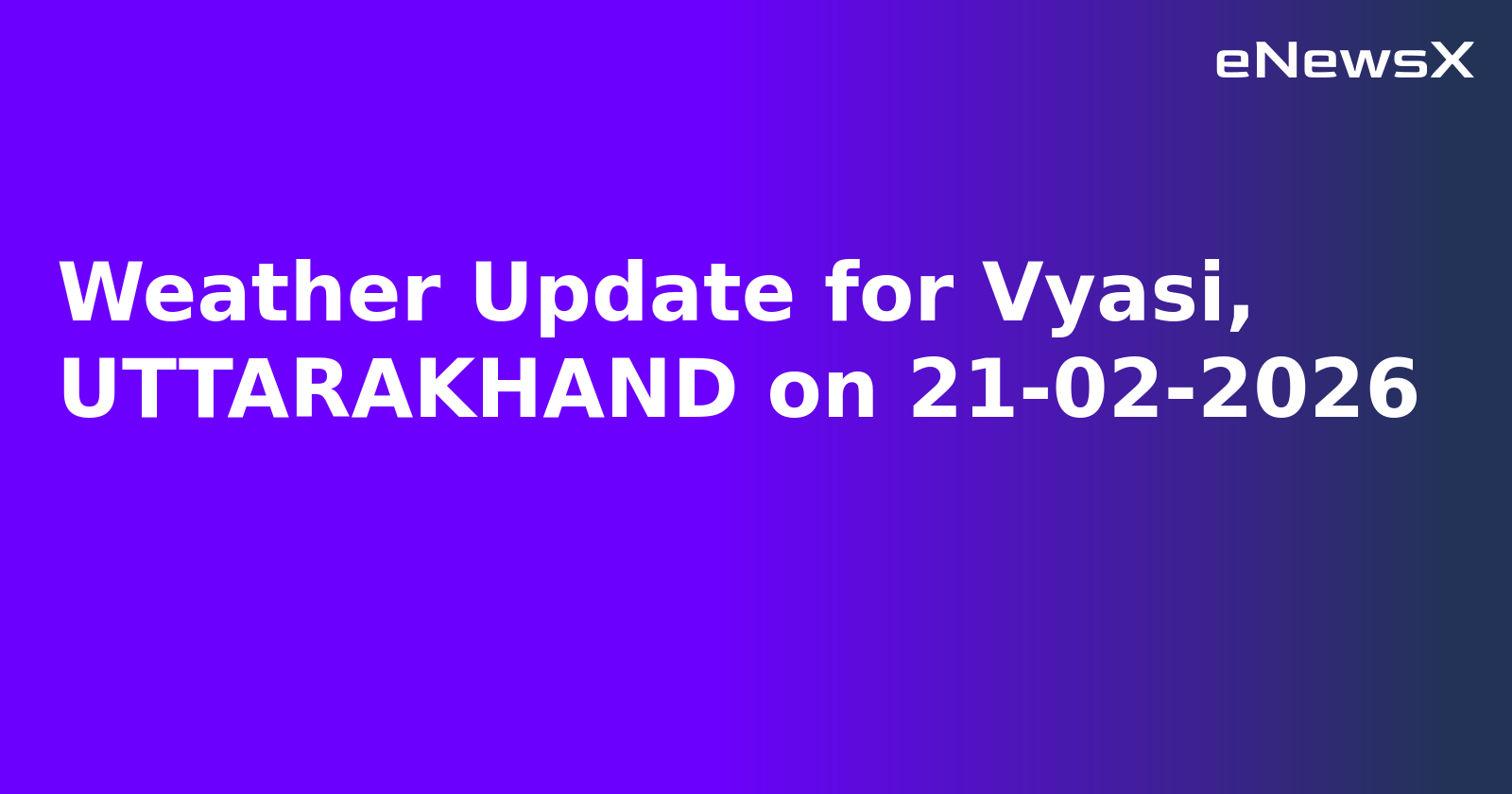 Weather Update for Vyasi, UTTARAKHAND on 21-02-2026