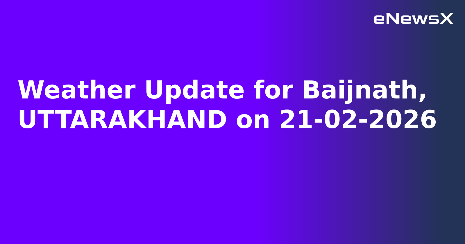 Weather Update for Baijnath, UTTARAKHAND on 21-02-2026