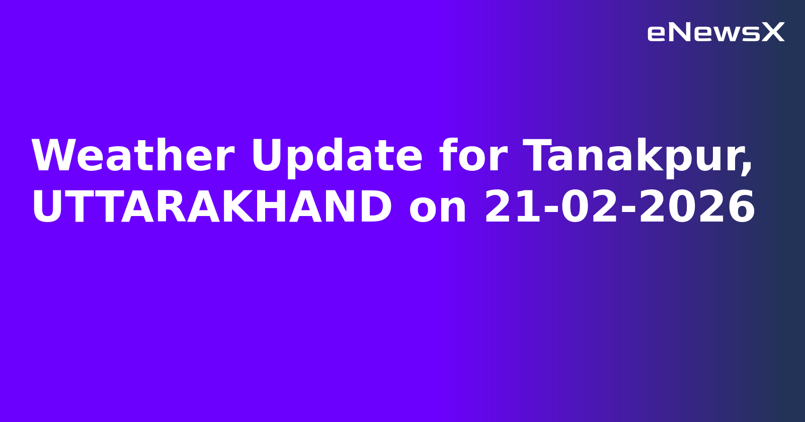 Weather Update for Tanakpur, UTTARAKHAND on 21-02-2026