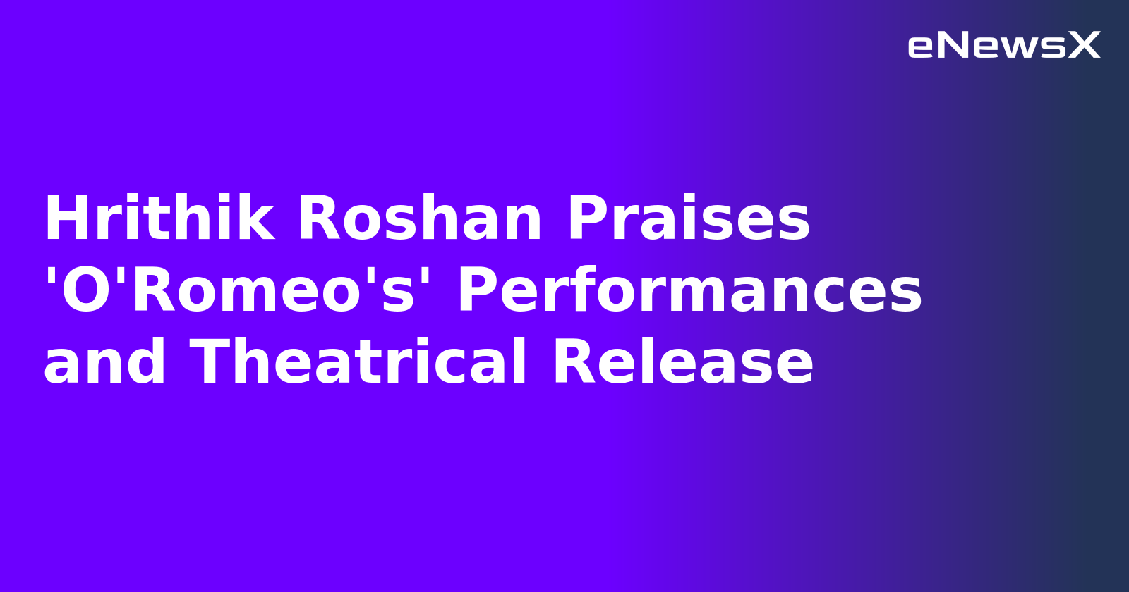 Hrithik Roshan Praises 'O'Romeo's' Performances and Theatrical Release.webp