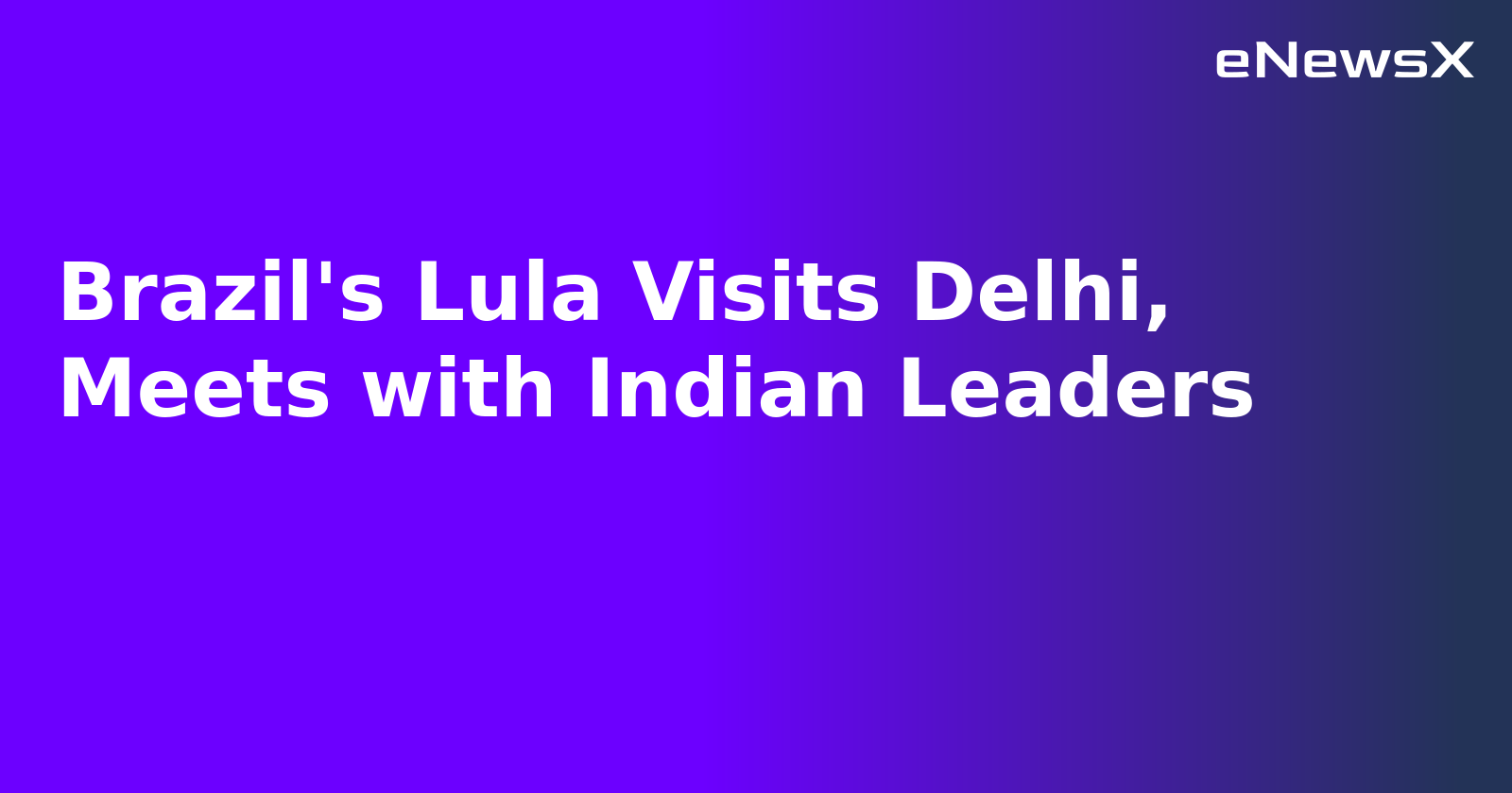 Brazil's Lula Visits Delhi, Meets with Indian Leaders