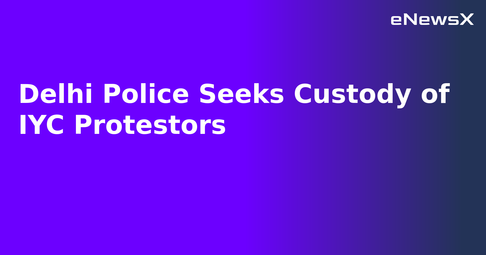 Delhi Police Seeks Custody of IYC Protestors.webp