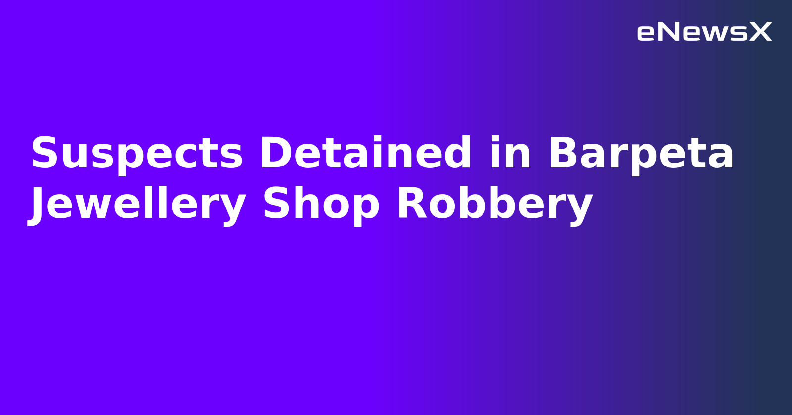Suspects Detained in Barpeta Jewellery Shop Robbery.webp