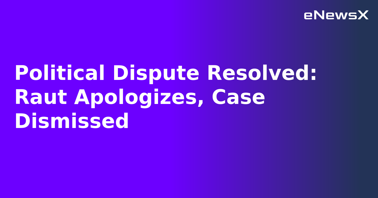 Political Dispute Resolved: Raut Apologizes, Case Dismissed.webp Political Dispute Resolved: Raut Apologizes, Case Dismissed.webp