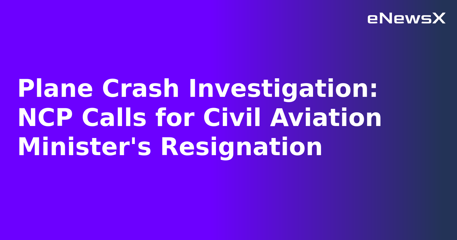 Plane Crash Investigation: NCP Calls for Civil Aviation Minister's Resignation.webp