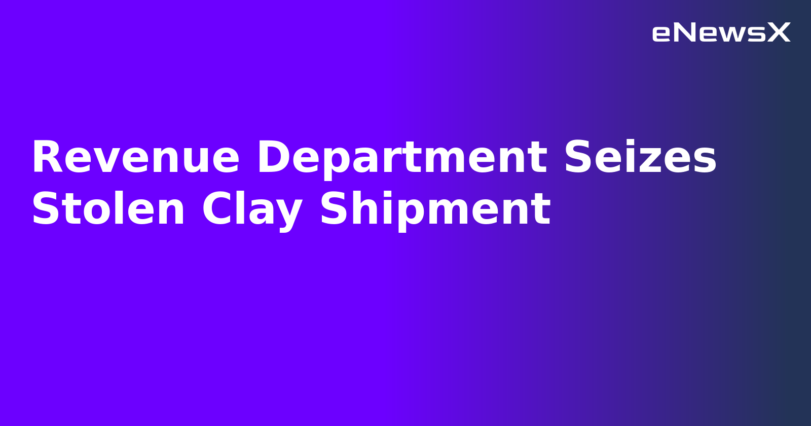 Revenue Department Seizes Stolen Clay Shipment.webp Revenue Department Seizes Stolen Clay Shipment.webp