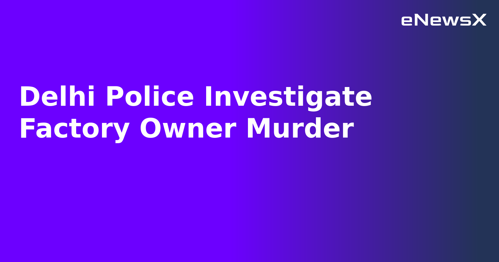 Delhi Police Investigate Factory Owner Murder.webp