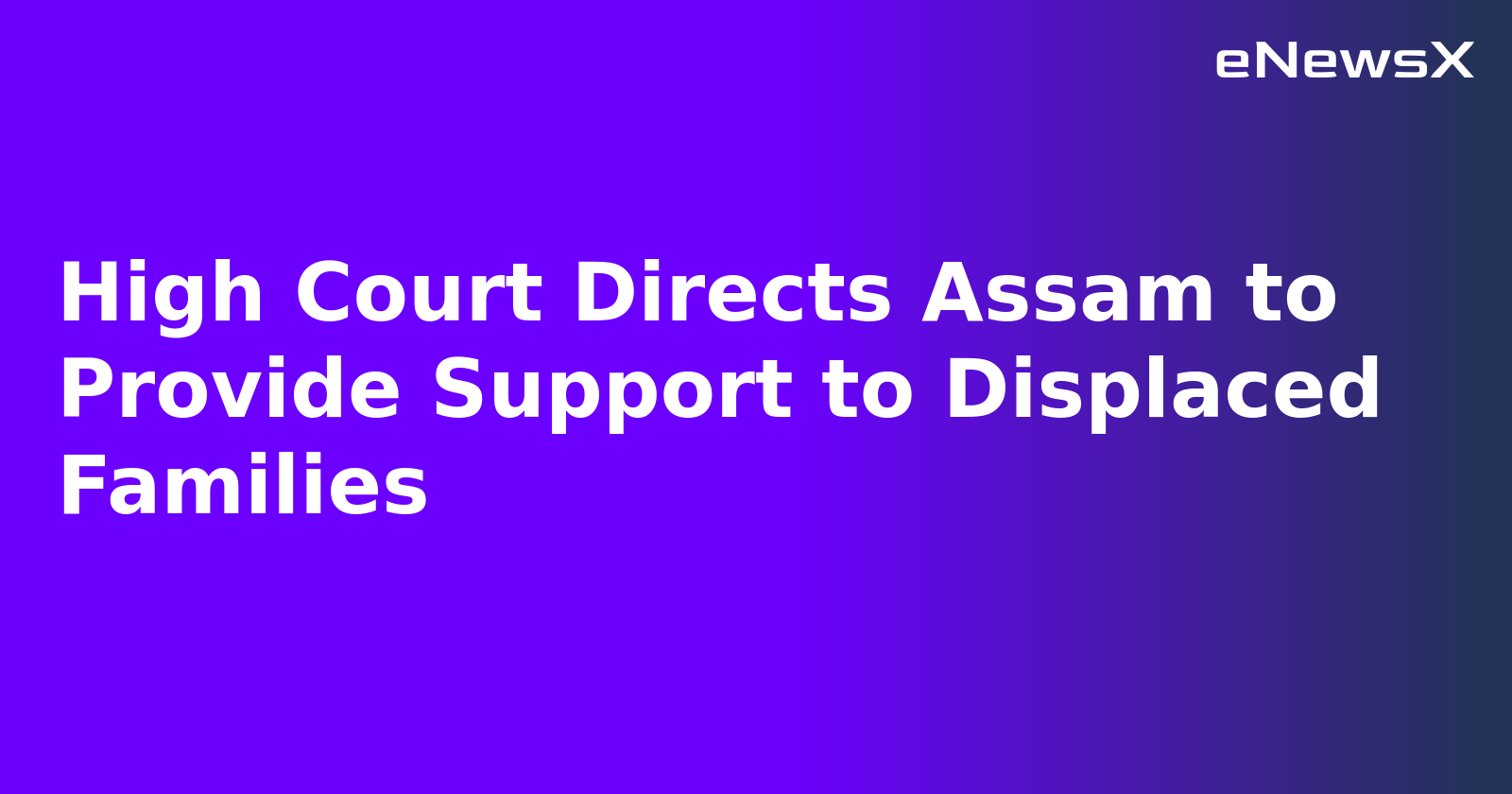 High Court Directs Assam to Provide Support to Displaced Families.webp High Court Directs Assam to Provide Support to Displaced Families.webp